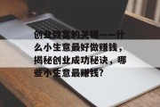 创业致富的关键——什么小生意最好做赚钱,揭秘创业成功秘诀,哪些小生意最赚钱? 创业致富的关键——什么小生意最好做赚钱,揭秘创业成功秘诀,哪些小生意最赚钱?