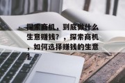 探索商机，到底做什么生意赚钱？，探索商机，如何选择赚钱的生意？