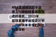 NBA直播赚钱的小生意,一项独特且值得考虑的商机,2023年篮球直播平台投资计划,一份简单易懂的商业机会分析 NBA直播赚钱的小生意,一项独特且值得考虑的商机,2023年篮球直播平台投资计划,一份简单易懂的商业机会分析