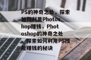PS的神奇之处,探索如何利用Photoshop赚钱,Photoshop的神奇之处,探索如何利用PS技能赚钱的秘诀