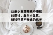 业余小生意赚钱不赚钱的探讨,业余小生意,赚钱还是不赚钱的思考? 业余小生意赚钱不赚钱的探讨,业余小生意,赚钱还是不赚钱的思考?