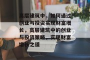高层建筑中，如何通过创业与投资实现财富增长，高层建筑中的创业与投资策略，实现财富增长之道