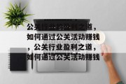 公关行业的盈利之道,如何通过公关活动赚钱,公关行业盈利之道,如何通过公关活动赚钱