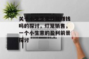 关于小生意卖灯笼赚钱吗的探讨，灯笼销售，一个小生意的盈利前景探讨