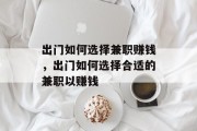 出门如何选择兼职赚钱,出门如何选择合适的兼职以赚钱 出门如何选择兼职赚钱,出门如何选择合适的兼职以赚钱