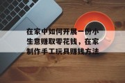 在家中如何开展一份小生意赚取零花钱,在家制作手工玩具赚钱方法 在家中如何开展一份小生意赚取零花钱,在家制作手工玩具赚钱方法