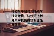 技校学子如何利用所学技能赚钱,技校学子利用所学技能赚钱的途径与策略
