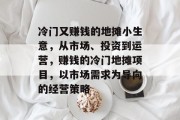 冷门又赚钱的地摊小生意，从市场、投资到运营，赚钱的冷门地摊项目，以市场需求为导向的经营策略