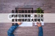 在浙江做生意赚取财富的途径和策略,浙江企业家赚钱的五大策略与方法 在浙江做生意赚取财富的途径和策略,浙江企业家赚钱的五大策略与方法