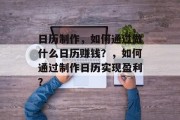 日历制作，如何通过做什么日历赚钱？，如何通过制作日历实现盈利？