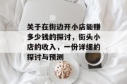 关于在街边开小店能赚多少钱的探讨,街头小店的收入,一份详细的探讨与预测 关于在街边开小店能赚多少钱的探讨,街头小店的收入,一份详细的探讨与预测