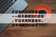 矿区如何实现财富增长——探寻最赚钱的途径,矿区实现财富增长,探寻最赚钱的途径
