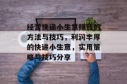 经营快递小生意赚钱的方法与技巧,利润丰厚的快递小生意,实用策略与技巧分享