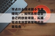 学点什么技术做小生意赚钱?,如何选择适合自己的创业项目,从编程语言到营销策略的全面指南 学点什么技术做小生意赚钱?,如何选择适合自己的创业项目,从编程语言到营销策略的全面指南