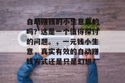 自动赚钱的小生意真的吗?这是一个值得探讨的问题。,一元钱小生意,真实有效的自动赚钱方式还是只是幻想? 自动赚钱的小生意真的吗?这是一个值得探讨的问题。,一元钱小生意,真实有效的自动赚钱方式还是只是幻想?