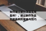 如何通过制作饰品实现盈利？，通过制作饰品实现盈利的策略与技巧