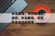 长治襄垣,寻找赚钱的途径,长治襄垣,寻找致富途径的探索 长治襄垣,寻找赚钱的途径,长治襄垣,寻找致富途径的探索