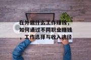 在外做什么工作赚钱,如何通过不同职业赚钱,工作选择与收入途径