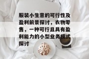服装小生意的可行性及盈利前景探讨,衣物零售,一种可行且具有盈利能力的小型业务模式探讨 服装小生意的可行性及盈利前景探讨,衣物零售,一种可行且具有盈利能力的小型业务模式探讨