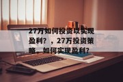 27万如何投资以实现盈利？，27万投资策略，如何实现盈利？