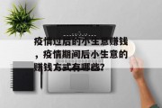 疫情过后的小生意赚钱,疫情期间后小生意的赚钱方式有哪些? 疫情过后的小生意赚钱,疫情期间后小生意的赚钱方式有哪些?