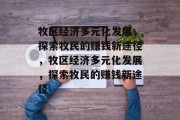 牧区经济多元化发展,探索牧民的赚钱新途径,牧区经济多元化发展,探索牧民的赚钱新途径 牧区经济多元化发展,探索牧民的赚钱新途径,牧区经济多元化发展,探索牧民的赚钱新途径