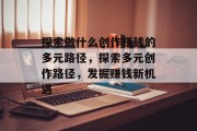 探索做什么创作赚钱的多元路径，探索多元创作路径，发掘赚钱新机遇