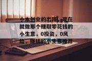 小本创业的出路,现在就做那个赚取零花钱的小生意,0投资,0风险,赚钱的小生意推荐 小本创业的出路,现在就做那个赚取零花钱的小生意,0投资,0风险,赚钱的小生意推荐