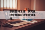 影院盈利之道,多元化经营策略与创意营销手段 影院盈利之道,多元化经营策略与创意营销手段