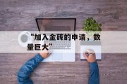 “加入金砖的申请,数量巨大”