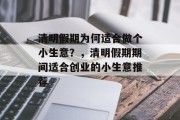 清明假期为何适合做个小生意?,清明假期期间适合创业的小生意推荐 清明假期为何适合做个小生意?,清明假期期间适合创业的小生意推荐