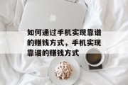 如何通过手机实现靠谱的赚钱方式,手机实现靠谱的赚钱方式 如何通过手机实现靠谱的赚钱方式,手机实现靠谱的赚钱方式