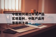 中医如何通过开发产品实现盈利，中医产品开发盈利之道