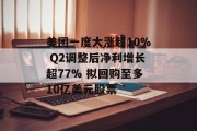 美团一度大涨超10% Q2调整后净利增长超77% 拟回购至多10亿美元股票 美团一度大涨超10% Q2调整后净利增长超77% 拟回购至多10亿美元股票