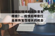 疫情后赚钱的小生意有哪些?,疫情后哪些行业有恢复性增长的机会? 疫情后赚钱的小生意有哪些?,疫情后哪些行业有恢复性增长的机会?