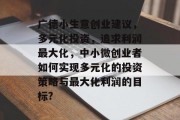广德小生意创业建议，多元化投资，追求利润最大化，中小微创业者如何实现多元化的投资策略与最大化利润的目标?