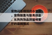 宠物问答赚钱的小生意，宠物销售与服务创业，从狗狗饰品到猫咪餐厅的盈利模式
