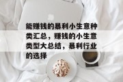 能赚钱的暴利小生意种类汇总,赚钱的小生意类型大总结,暴利行业的选择 能赚钱的暴利小生意种类汇总,赚钱的小生意类型大总结,暴利行业的选择
