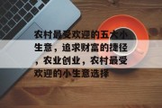 农村最受欢迎的五大小生意,追求财富的捷径,农业创业,农村最受欢迎的小生意选择 农村最受欢迎的五大小生意,追求财富的捷径,农业创业,农村最受欢迎的小生意选择