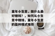 童年小生意,做什么最好赚钱?,如何从小生意中赚钱,童年小生意的盈利模式推荐 童年小生意,做什么最好赚钱?,如何从小生意中赚钱,童年小生意的盈利模式推荐