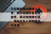 不起眼的路边赚钱小生意,揭示隐藏财富的可能性,路边悄悄赚大钱,揭秘不为人知的路边小生意 不起眼的路边赚钱小生意,揭示隐藏财富的可能性,路边悄悄赚大钱,揭秘不为人知的路边小生意