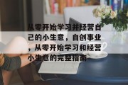 从零开始学习并经营自己的小生意,自创事业,从零开始学习和经营小生意的完整指南 从零开始学习并经营自己的小生意,自创事业,从零开始学习和经营小生意的完整指南