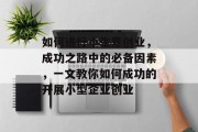 如何进行小生意创业,成功之路中的必备因素,一文教你如何成功的开展小型企业创业 如何进行小生意创业,成功之路中的必备因素,一文教你如何成功的开展小型企业创业