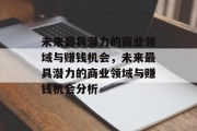 未来最具潜力的商业领域与赚钱机会,未来最具潜力的商业领域与赚钱机会分析 未来最具潜力的商业领域与赚钱机会,未来最具潜力的商业领域与赚钱机会分析