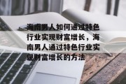 海南男人如何通过特色行业实现财富增长,海南男人通过特色行业实现财富增长的方法 海南男人如何通过特色行业实现财富增长,海南男人通过特色行业实现财富增长的方法