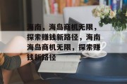 海南，海岛商机无限，探索赚钱新路径，海南海岛商机无限，探索赚钱新路径