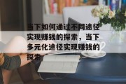 当下如何通过不同途径实现赚钱的探索，当下多元化途径实现赚钱的探索