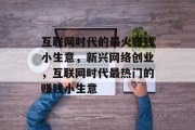 互联网时代的最火赚钱小生意,新兴网络创业,互联网时代最热门的赚钱小生意