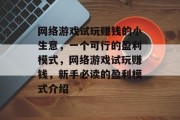 网络游戏试玩赚钱的小生意，一个可行的盈利模式，网络游戏试玩赚钱，新手必读的盈利模式介绍