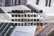 寻找创业的好商机，哪些赚钱小生意好做？，如何把握创业好商机，选择适合自己的小生意